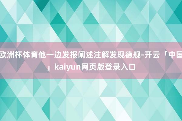 欧洲杯体育他一边发报阐述注解发现德舰-开云「中国」kaiyun网页版登录入口