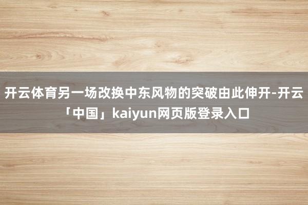 开云体育另一场改换中东风物的突破由此伸开-开云「中国」kaiyun网页版登录入口