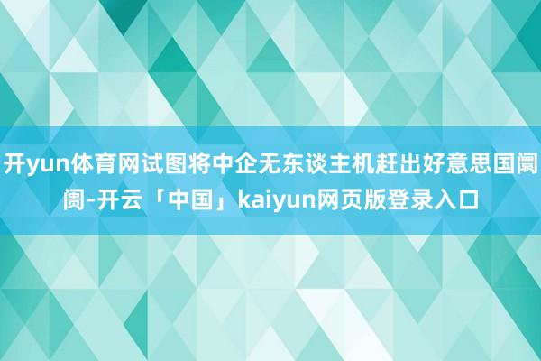 开yun体育网试图将中企无东谈主机赶出好意思国阛阓-开云「中国」kaiyun网页版登录入口
