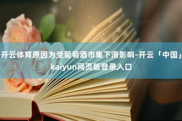 开云体育原因为受葡萄酒市集下滑影响-开云「中国」kaiyun网页版登录入口