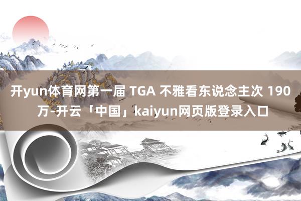 开yun体育网第一届 TGA 不雅看东说念主次 190 万-开云「中国」kaiyun网页版登录入口