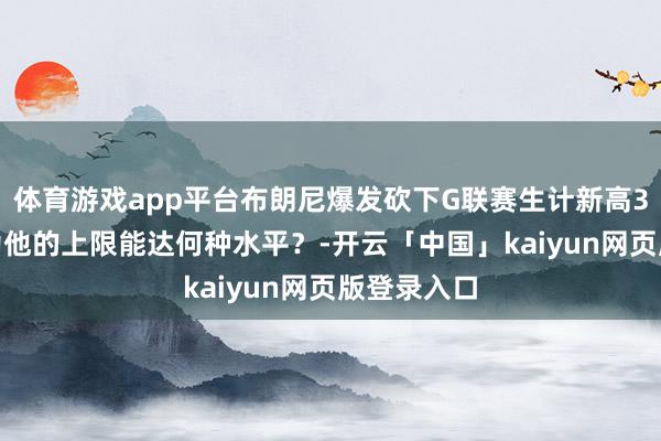 体育游戏app平台布朗尼爆发砍下G联赛生计新高30分 你以为他的上限能达何种水平？-开云「中国」kaiyun网页版登录入口