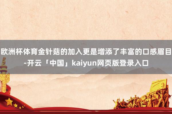 欧洲杯体育金针菇的加入更是增添了丰富的口感眉目-开云「中国」kaiyun网页版登录入口