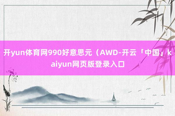 开yun体育网990好意思元（AWD-开云「中国」kaiyun网页版登录入口