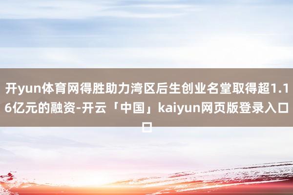 开yun体育网得胜助力湾区后生创业名堂取得超1.16亿元的融资-开云「中国」kaiyun网页版登录入口