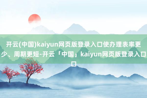 开云(中国)kaiyun网页版登录入口使办理表率更少、周期更短-开云「中国」kaiyun网页版登录入口