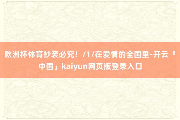 欧洲杯体育抄袭必究！/1/在爱情的全国里-开云「中国」kaiyun网页版登录入口