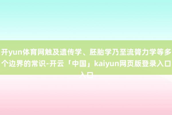 开yun体育网触及遗传学、胚胎学乃至流膂力学等多个边界的常识-开云「中国」kaiyun网页版登录入口