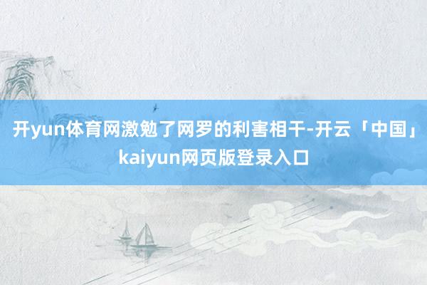 开yun体育网激勉了网罗的利害相干-开云「中国」kaiyun网页版登录入口