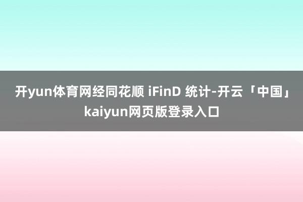 开yun体育网经同花顺 iFinD 统计-开云「中国」kaiyun网页版登录入口