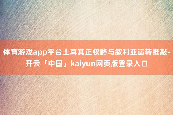 体育游戏app平台土耳其正权略与叙利亚运转推敲-开云「中国」kaiyun网页版登录入口