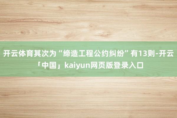 开云体育其次为“缔造工程公约纠纷”有13则-开云「中国」kaiyun网页版登录入口