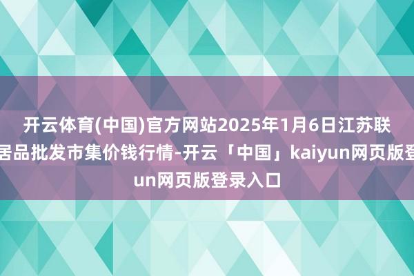 开云体育(中国)官方网站2025年1月6日江苏联谊农副居品批发市集价钱行情-开云「中国」kaiyun网页版登录入口