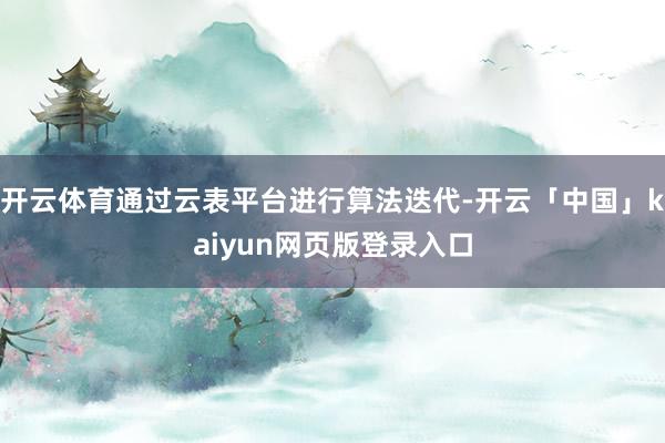 开云体育通过云表平台进行算法迭代-开云「中国」kaiyun网页版登录入口