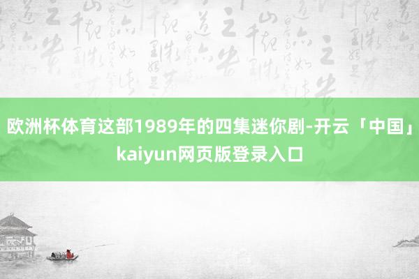 欧洲杯体育这部1989年的四集迷你剧-开云「中国」kaiyun网页版登录入口