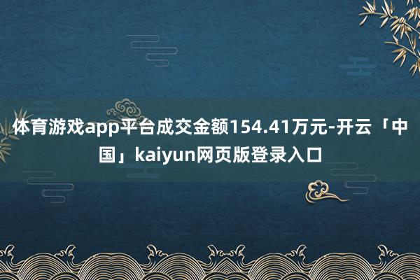 体育游戏app平台成交金额154.41万元-开云「中国」kaiyun网页版登录入口