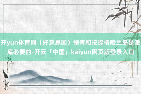 开yun体育网（好意思国）领有和按捺格陵兰岛是澈底必要的-开云「中国」kaiyun网页版登录入口