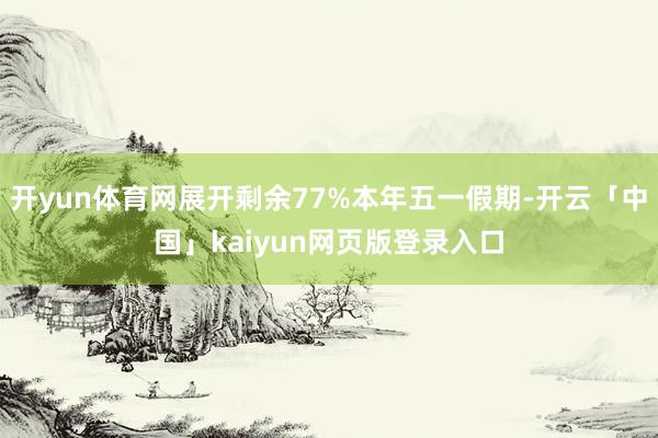 开yun体育网展开剩余77%本年五一假期-开云「中国」kaiyun网页版登录入口
