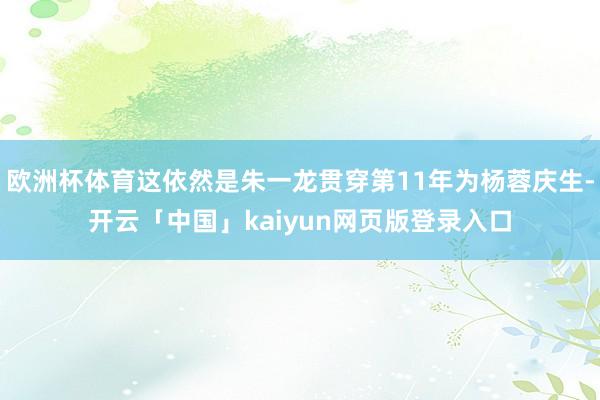 欧洲杯体育这依然是朱一龙贯穿第11年为杨蓉庆生-开云「中国」kaiyun网页版登录入口