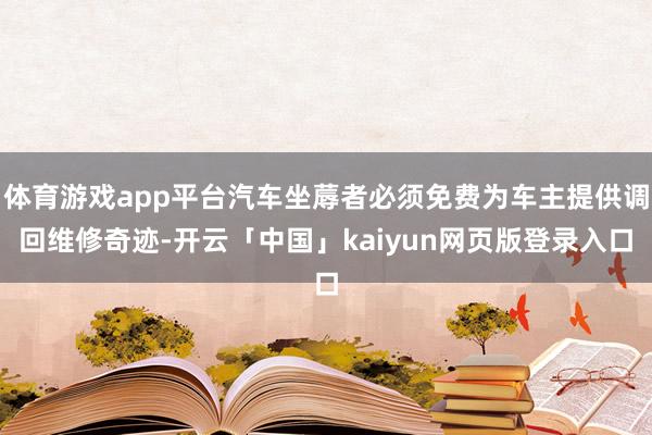 体育游戏app平台汽车坐蓐者必须免费为车主提供调回维修奇迹-开云「中国」kaiyun网页版登录入口