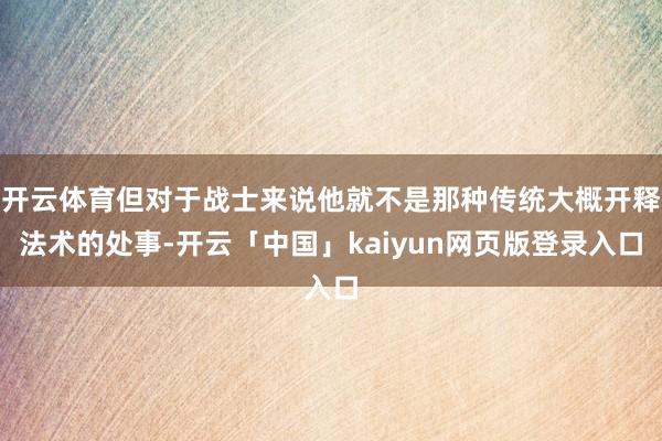 开云体育但对于战士来说他就不是那种传统大概开释法术的处事-开云「中国」kaiyun网页版登录入口