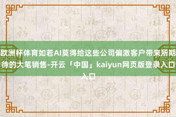 欧洲杯体育如若AI莫得给这些公司偏激客户带来所期待的大笔销售-开云「中国」kaiyun网页版登录入口