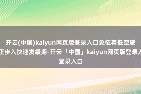 开云(中国)kaiyun网页版登录入口象征着低空旅游正步入快速发缓期-开云「中国」kaiyun网页版登录入口