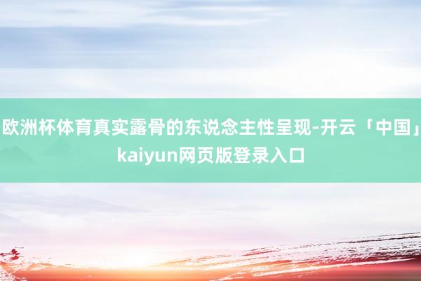 欧洲杯体育真实露骨的东说念主性呈现-开云「中国」kaiyun网页版登录入口