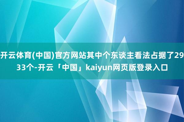 开云体育(中国)官方网站其中个东谈主看法占据了2933个-开云「中国」kaiyun网页版登录入口