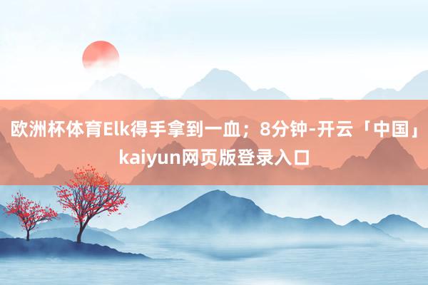 欧洲杯体育Elk得手拿到一血；8分钟-开云「中国」kaiyun网页版登录入口