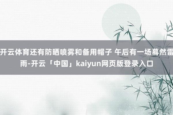 开云体育还有防晒喷雾和备用帽子 午后有一场蓦然雷雨-开云「中国」kaiyun网页版登录入口