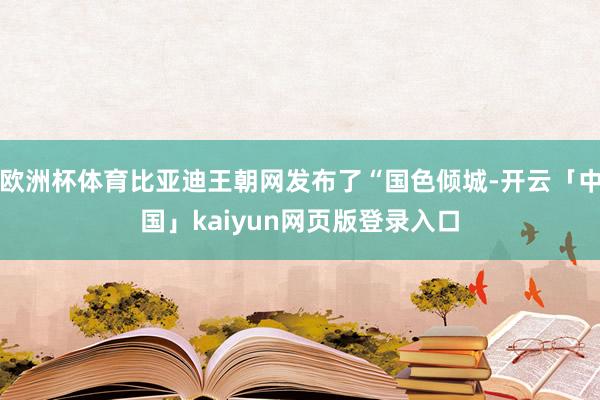 欧洲杯体育比亚迪王朝网发布了“国色倾城-开云「中国」kaiyun网页版登录入口