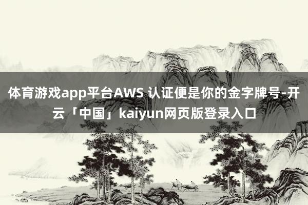 体育游戏app平台AWS 认证便是你的金字牌号-开云「中国」kaiyun网页版登录入口