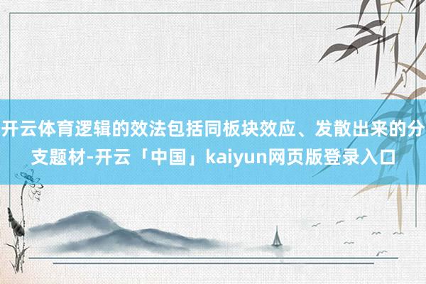 开云体育逻辑的效法包括同板块效应、发散出来的分支题材-开云「中国」kaiyun网页版登录入口