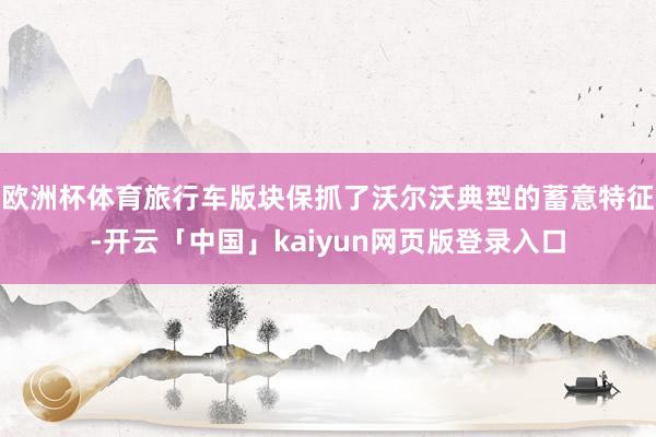 欧洲杯体育旅行车版块保抓了沃尔沃典型的蓄意特征-开云「中国」kaiyun网页版登录入口