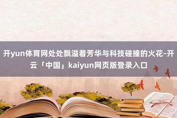 开yun体育网处处飘溢着芳华与科技碰撞的火花-开云「中国」kaiyun网页版登录入口