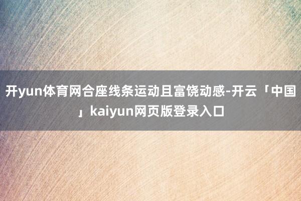开yun体育网合座线条运动且富饶动感-开云「中国」kaiyun网页版登录入口
