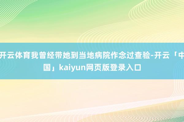 开云体育我曾经带她到当地病院作念过查验-开云「中国」kaiyun网页版登录入口
