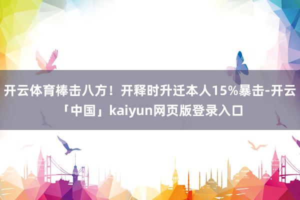开云体育棒击八方！开释时升迁本人15%暴击-开云「中国」kaiyun网页版登录入口