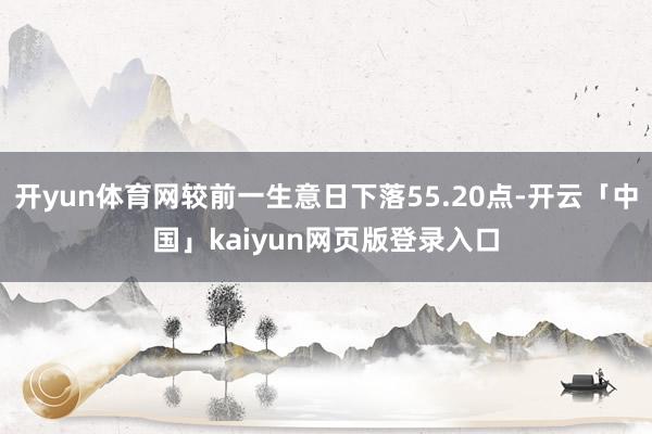 开yun体育网较前一生意日下落55.20点-开云「中国」kaiyun网页版登录入口