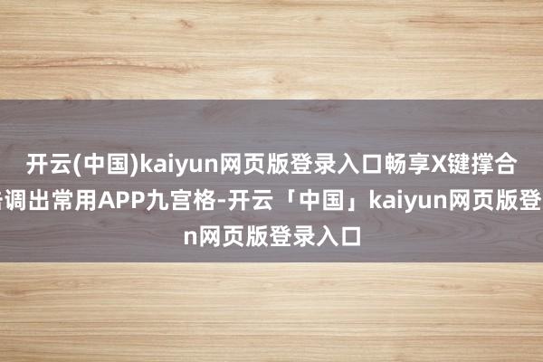 开云(中国)kaiyun网页版登录入口畅享X键撑合手单击调出常用APP九宫格-开云「中国」kaiyun网页版登录入口
