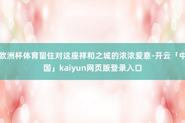 欧洲杯体育留住对这座祥和之城的浓浓爱意-开云「中国」kaiyun网页版登录入口