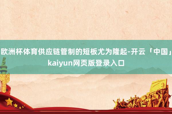 欧洲杯体育供应链管制的短板尤为隆起-开云「中国」kaiyun网页版登录入口