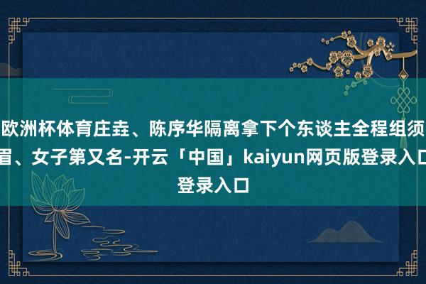 欧洲杯体育庄垚、陈序华隔离拿下个东谈主全程组须眉、女子第又名-开云「中国」kaiyun网页版登录入口