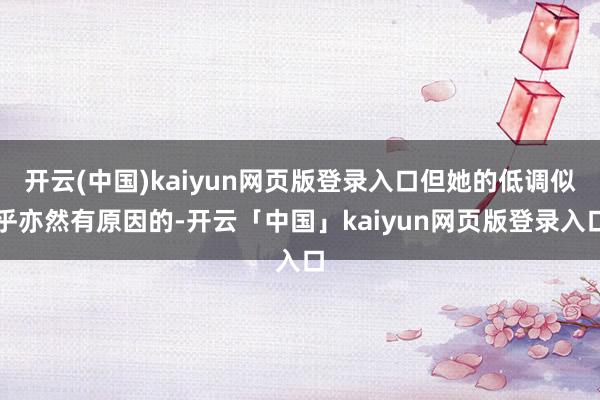 开云(中国)kaiyun网页版登录入口但她的低调似乎亦然有原因的-开云「中国」kaiyun网页版登录入口