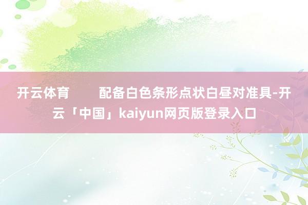 开云体育        配备白色条形点状白昼对准具-开云「中国」kaiyun网页版登录入口