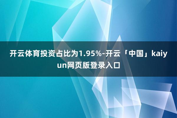 开云体育投资占比为1.95%-开云「中国」kaiyun网页版登录入口