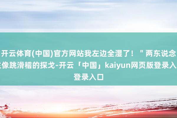 开云体育(中国)官方网站我左边全湿了！＂两东说念主像跳滑稽的探戈-开云「中国」kaiyun网页版登录入口