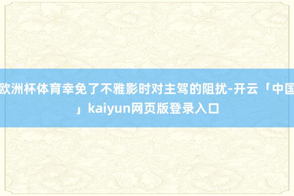 欧洲杯体育幸免了不雅影时对主驾的阻扰-开云「中国」kaiyun网页版登录入口