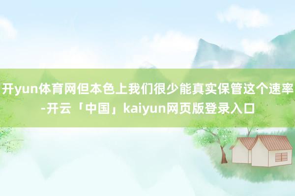 开yun体育网但本色上我们很少能真实保管这个速率-开云「中国」kaiyun网页版登录入口